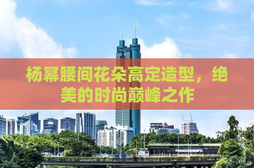 杨幂腰间花朵高定造型，绝美的时尚巅峰之作
