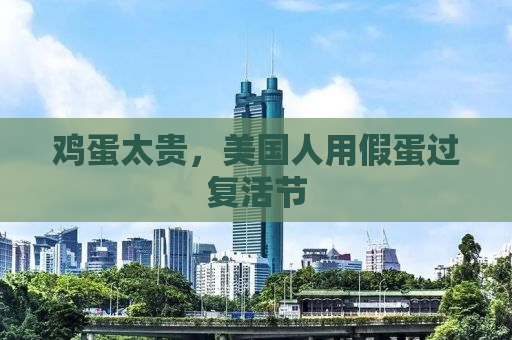 鸡蛋太贵，美国人用假蛋过复活节