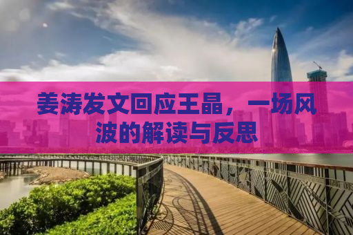 姜涛发文回应王晶，一场风波的解读与反思