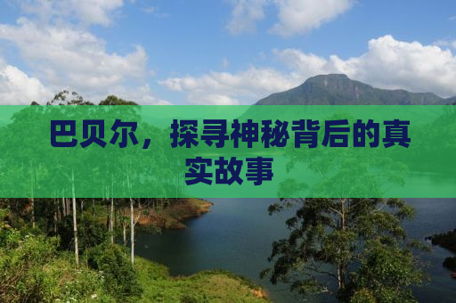 巴贝尔，探寻神秘背后的真实故事