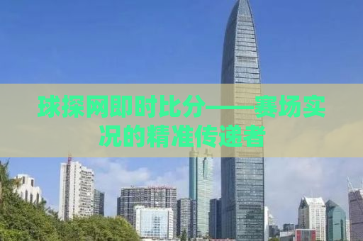 球探网即时比分——赛场实况的精准传递者