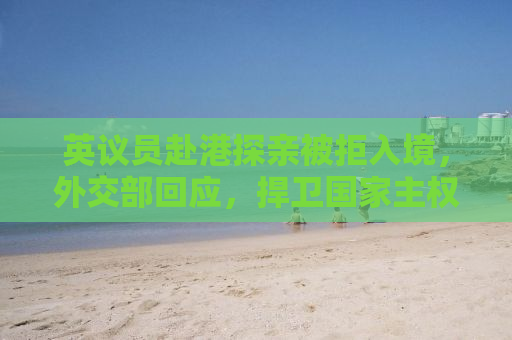 英议员赴港探亲被拒入境，外交部回应，捍卫国家主权和领土完整是底线