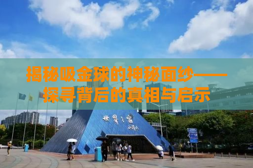 揭秘吸金球的神秘面纱——探寻背后的真相与启示