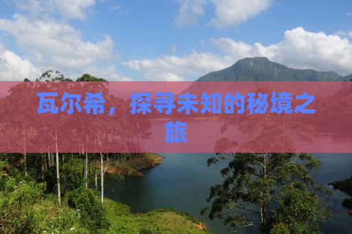 瓦尔希，探寻未知的秘境之旅