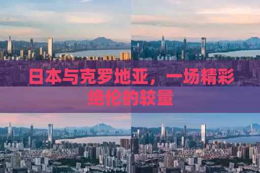日本与克罗地亚，一场精彩绝伦的较量
