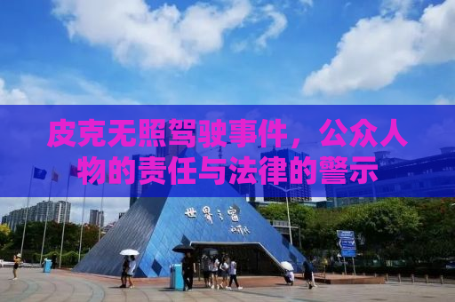 皮克无照驾驶事件，公众人物的责任与法律的警示