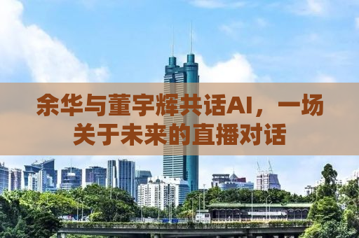 余华与董宇辉共话AI，一场关于未来的直播对话