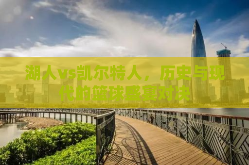 湖人vs凯尔特人，历史与现代的篮球盛宴对决