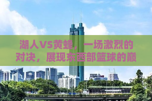 湖人VS黄蜂，一场激烈的对决，展现东西部篮球的巅峰对决