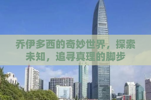 乔伊多西的奇妙世界，探索未知，追寻真理的脚步
