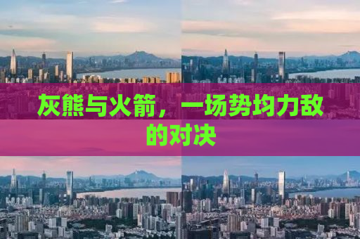 灰熊与火箭，一场势均力敌的对决