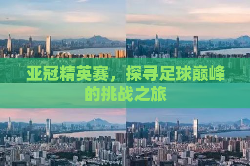 亚冠精英赛，探寻足球巅峰的挑战之旅