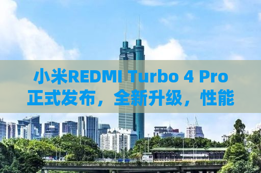 小米REDMI Turbo 4 Pro正式发布，全新升级，性能飞跃！