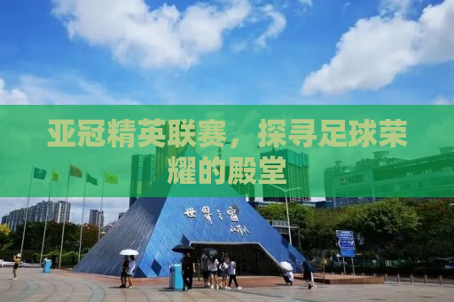 亚冠精英联赛，探寻足球荣耀的殿堂