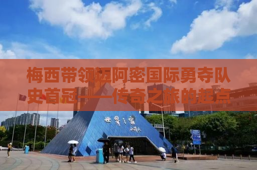 梅西带领迈阿密国际勇夺队史首冠——传奇之旅的起点