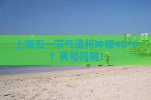 上海五一节气温将冲破40℃？真相揭晓！