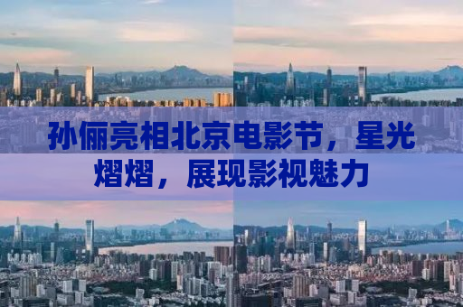 孙俪亮相北京电影节，星光熠熠，展现影视魅力