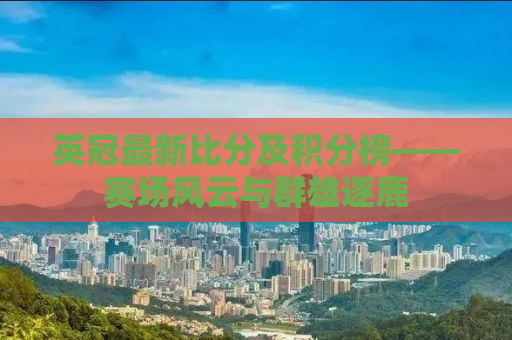 英冠最新比分及积分榜——赛场风云与群雄逐鹿