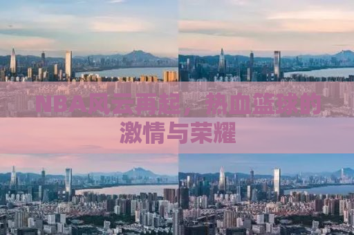 NBA风云再起，热血篮球的激情与荣耀
