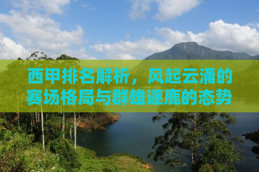 西甲排名解析，风起云涌的赛场格局与群雄逐鹿的态势