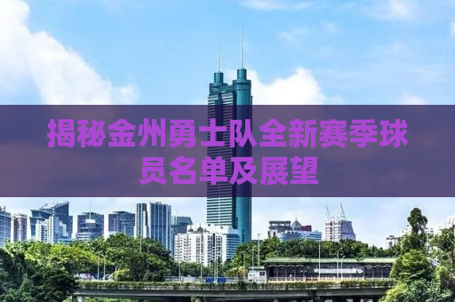 揭秘金州勇士队全新赛季球员名单及展望
