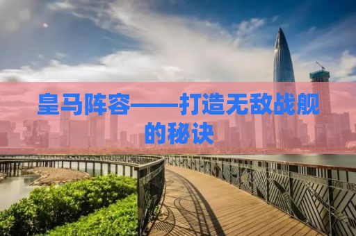 皇马阵容——打造无敌战舰的秘诀
