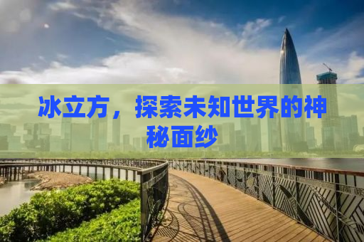 冰立方，探索未知世界的神秘面纱