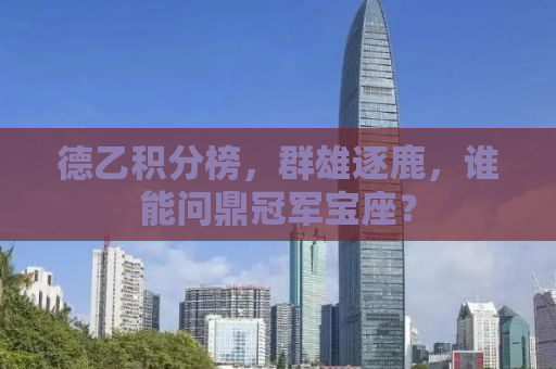 德乙积分榜，群雄逐鹿，谁能问鼎冠军宝座？