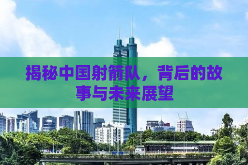 揭秘中国射箭队，背后的故事与未来展望