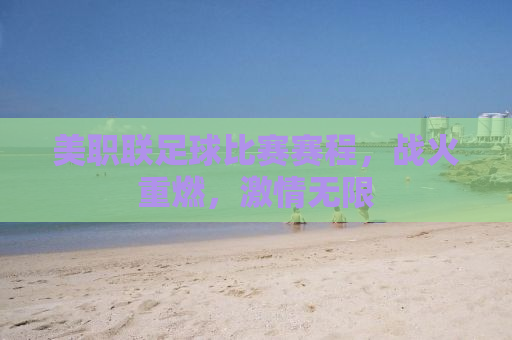 美职联足球比赛赛程，战火重燃，激情无限