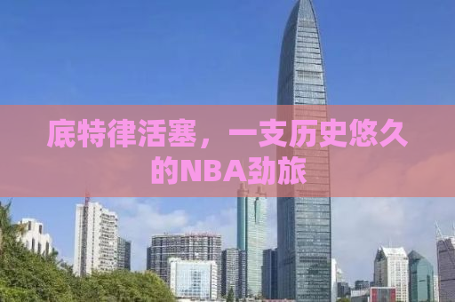 底特律活塞，一支历史悠久的NBA劲旅