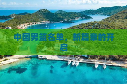 中国男篮名单，新篇章的开启