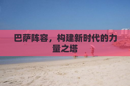 巴萨阵容，构建新时代的力量之塔
