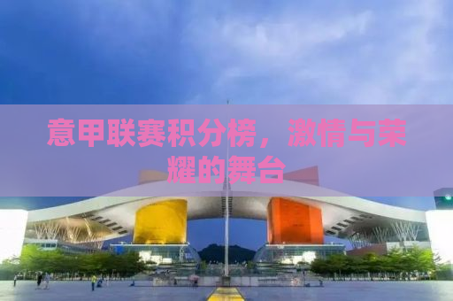 意甲联赛积分榜，激情与荣耀的舞台