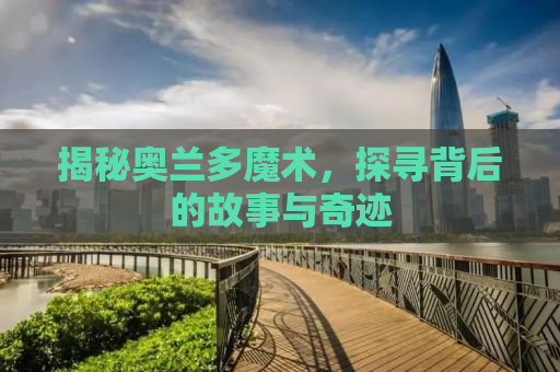 揭秘奥兰多魔术，探寻背后的故事与奇迹
