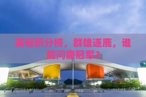 英冠积分榜，群雄逐鹿，谁能问鼎冠军？