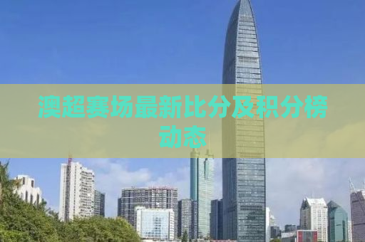 澳超赛场最新比分及积分榜动态