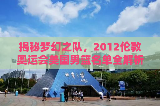 揭秘梦幻之队，2012伦敦奥运会美国男篮名单全解析