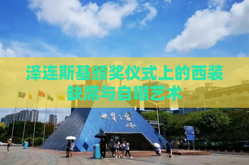 泽连斯基颁奖仪式上的西装缺席与自嘲艺术