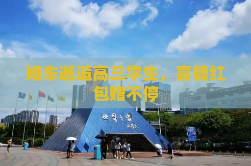 婚车邂逅高三学生，喜糖红包赠不停