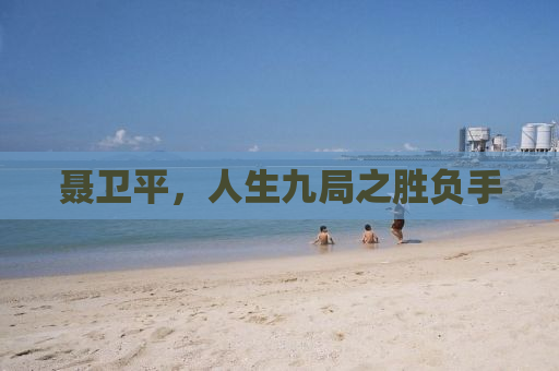 聂卫平，人生九局之胜负手