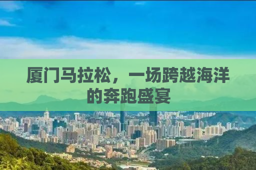 厦门马拉松，一场跨越海洋的奔跑盛宴