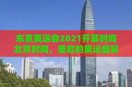 东京奥运会2021开幕时间北京时间，重启的奥运盛宴，全球瞩目的瞬间