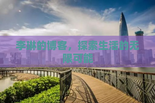 李琳的博客，探索生活的无限可能