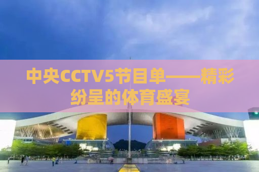 中央CCTV5节目单——精彩纷呈的体育盛宴