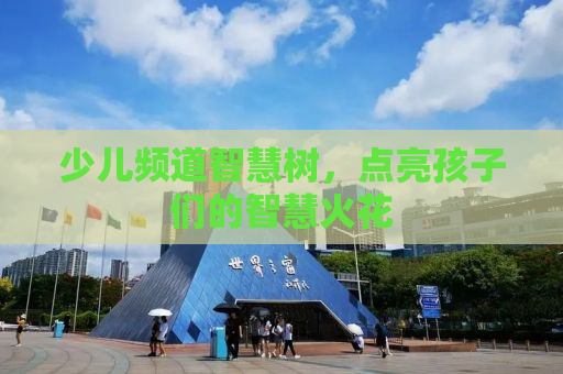 少儿频道智慧树，点亮孩子们的智慧火花