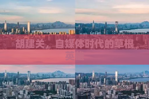 胡建关，自媒体时代的草根英雄