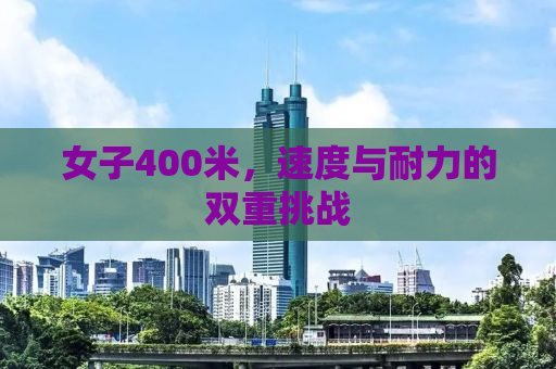 女子400米，速度与耐力的双重挑战