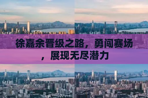 徐嘉余晋级之路，勇闯赛场，展现无尽潜力