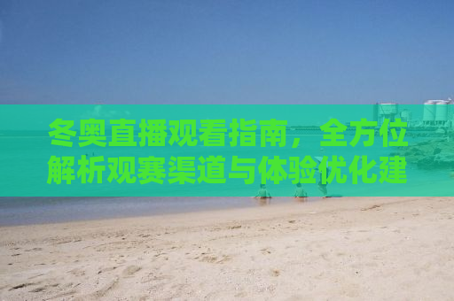 冬奥直播观看指南，全方位解析观赛渠道与体验优化建议